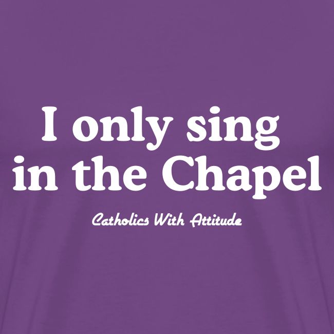 I only sing in the Chapel