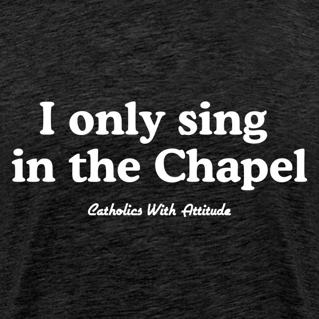 I only sing in the Chapel