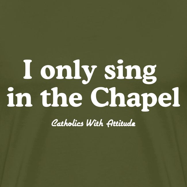 I only sing in the Chapel