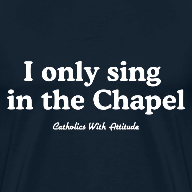 I only sing in the Chapel
