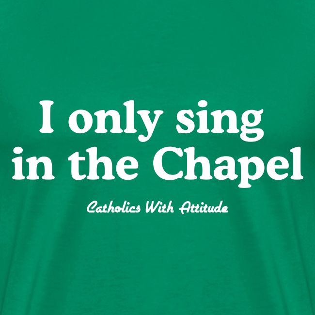 I only sing in the Chapel