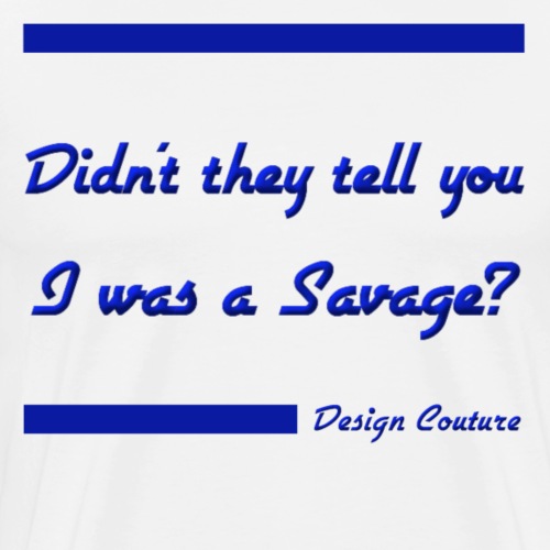 DIDN T THEY TELL YOU I WAS A SAVAGE BLUE - Men's Premium T-Shirt