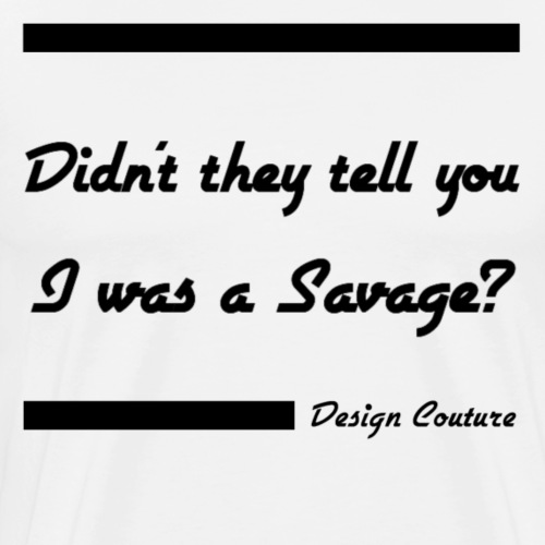 DIDN T THEY TELL YOU I WAS A SAVAGE BLACK - Men's Premium T-Shirt