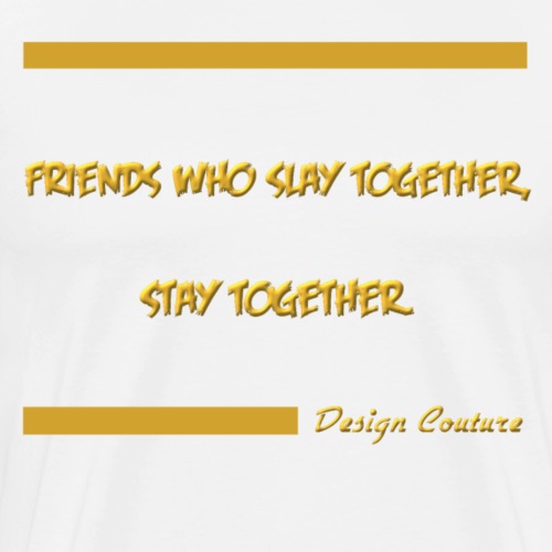 FRIENDS WHO SLAY TOGETHER STAY TOGETHER GOLD - Men's Premium T-Shirt