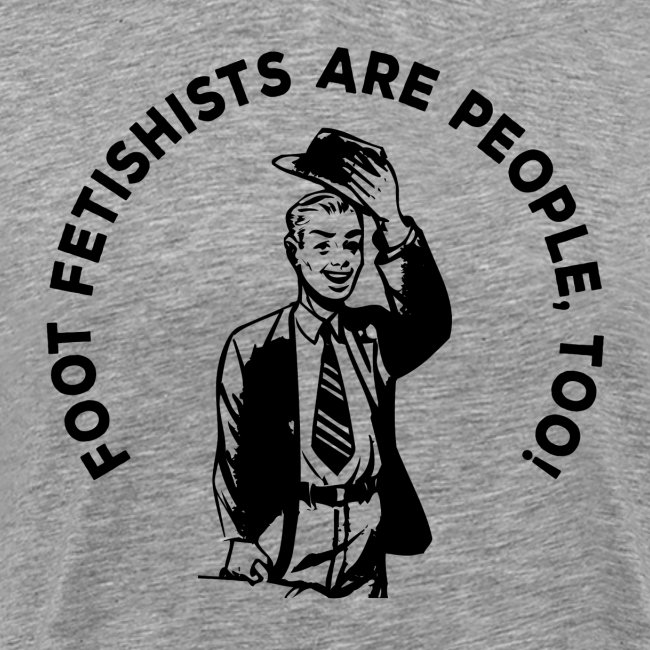 "FOOT FETISHISTS ARE PEOPLE., TOO!"