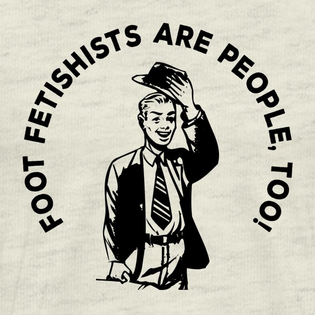 "FOOT FETISHISTS ARE PEOPLE., TOO!"