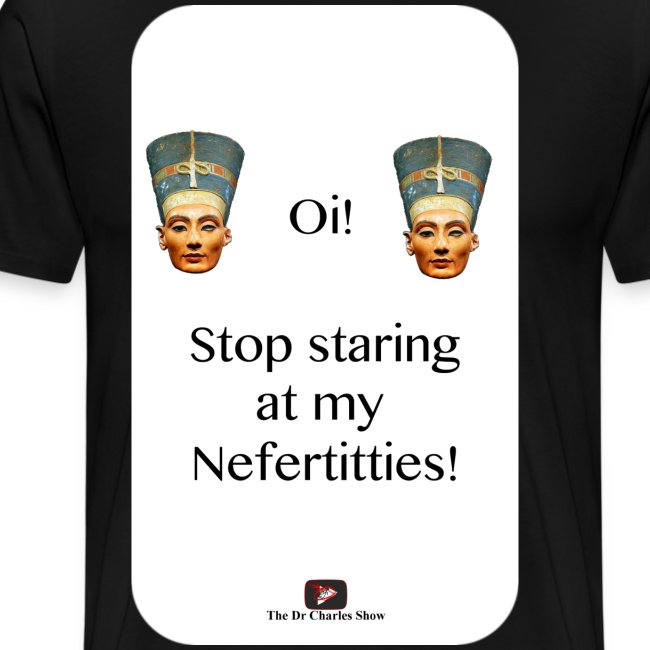 Oi, Stop Staring at my Nefertitties!