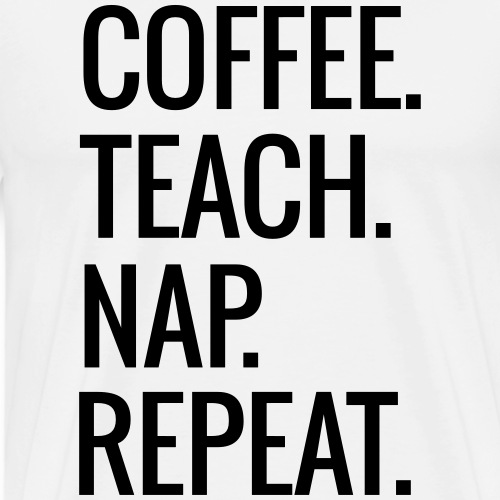 Coffee Teach Nap Repeat Teacher T-Shirts - Men's Premium T-Shirt
