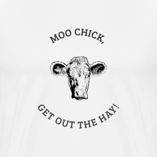 MOO chick get out the HAY | Funny Cow - Men's Premium T-Shirt