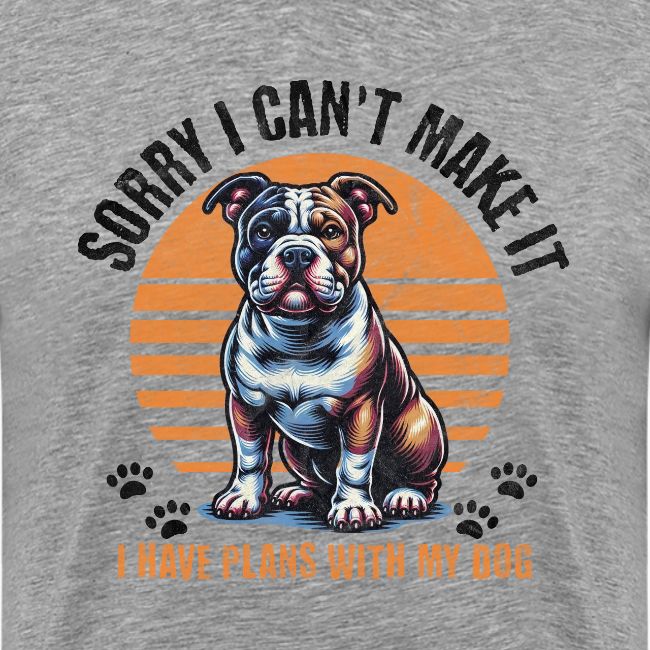 Sorry I Have Plans With My Dog - American Bully