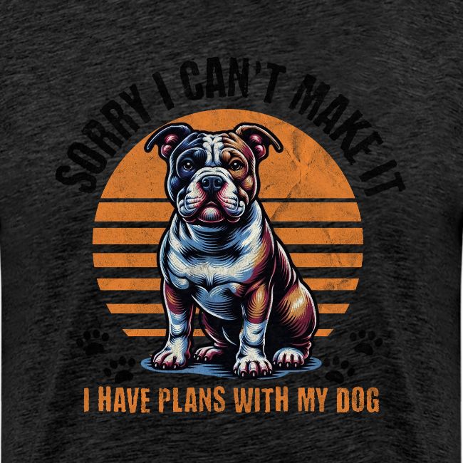 Sorry I Have Plans With My Dog - American Bully