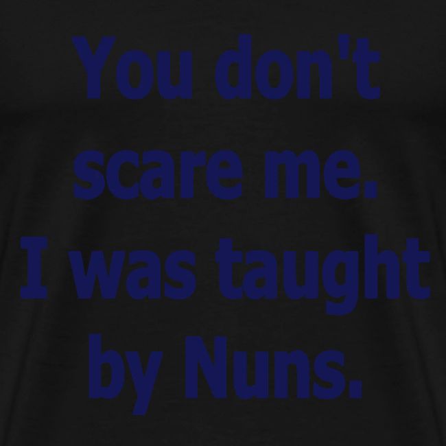 YOU DON'T SCARE ME I WAS TAUGHT BY NUNS