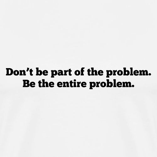 Don't be part of the problem - Men's Premium T-Shirt