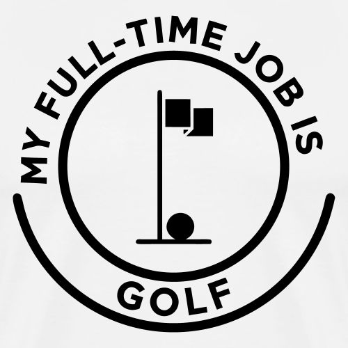 My Full-Time Job Is Golf - Retired Pro Gift Tee - Men's Premium T-Shirt