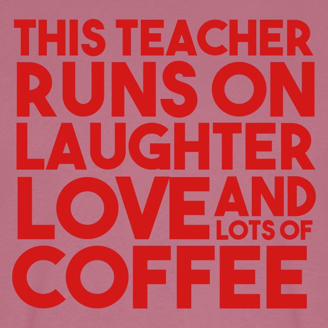 This Teacher Runs on Laughter Love and Coffee