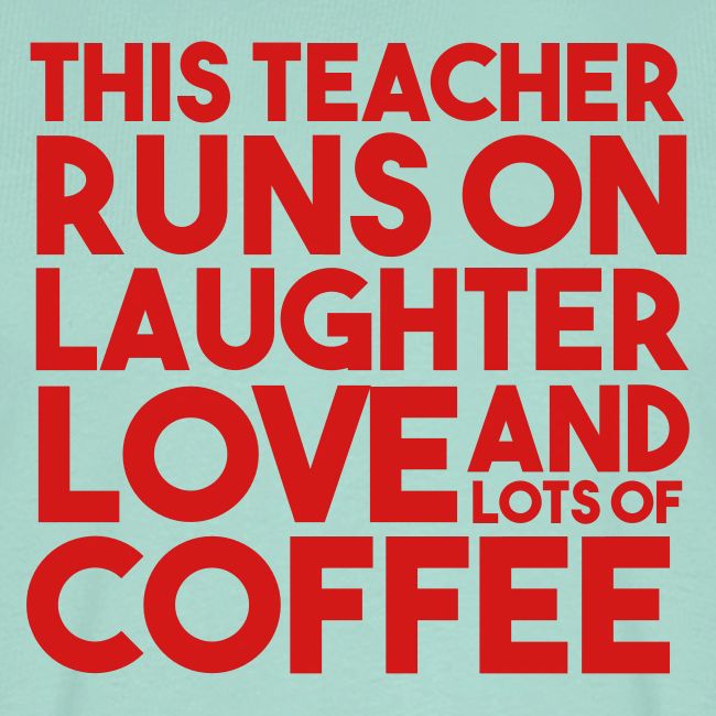 This Teacher Runs on Laughter Love and Coffee