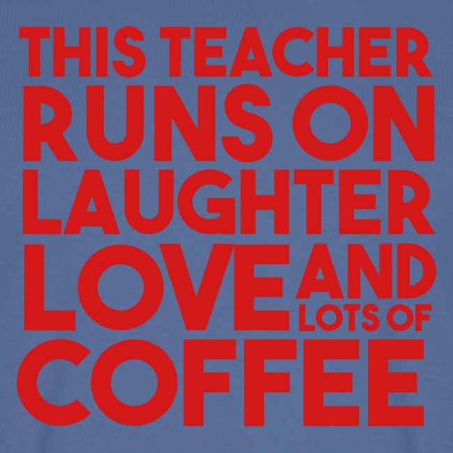 This Teacher Runs on Laughter Love and Coffee