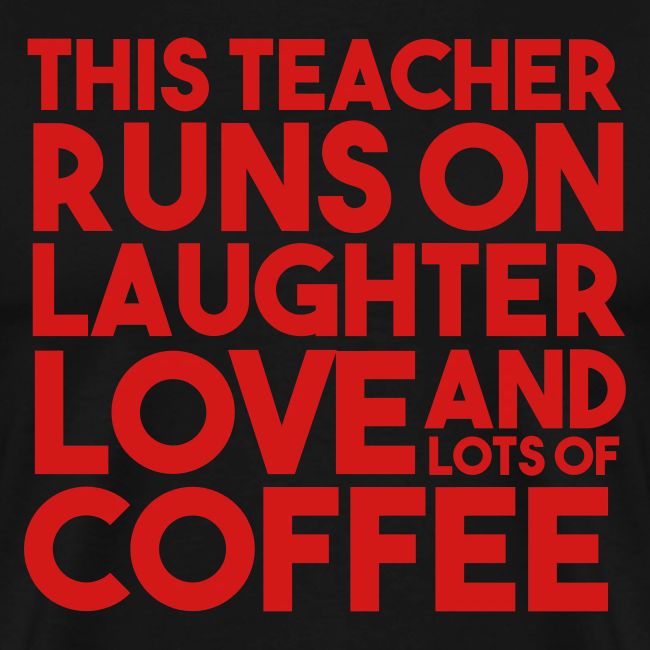 This Teacher Runs on Laughter Love and Coffee