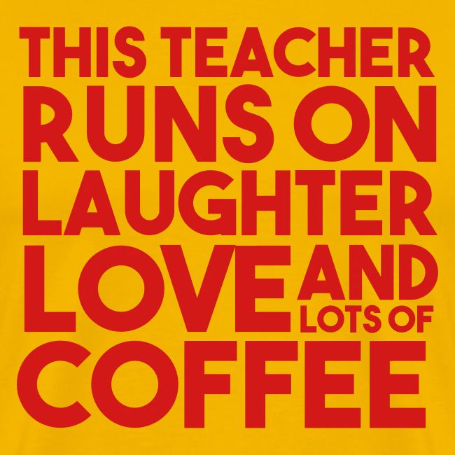 This Teacher Runs on Laughter Love and Coffee