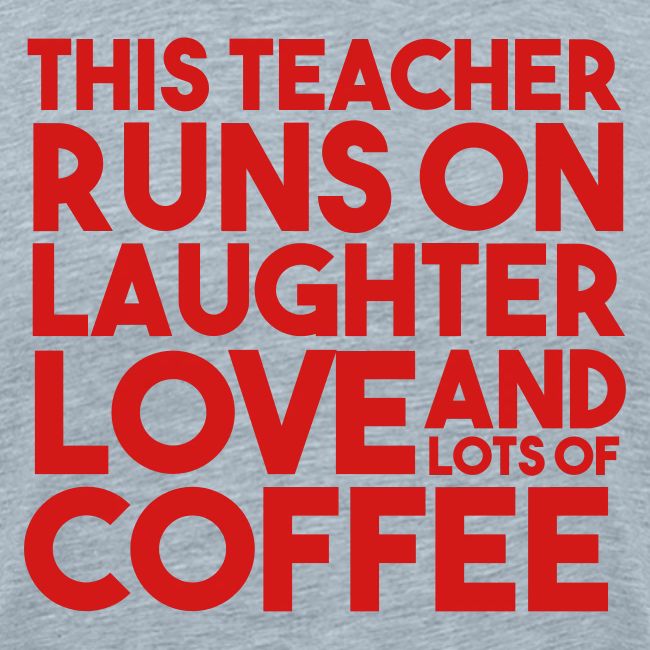 This Teacher Runs on Laughter Love and Coffee