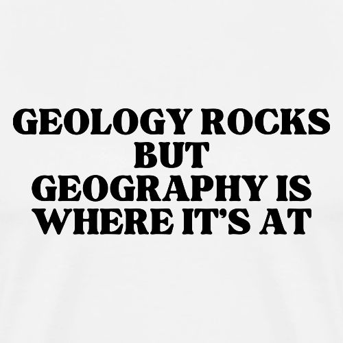 geology rocks but geography is where it's at - Men's Premium T-Shirt
