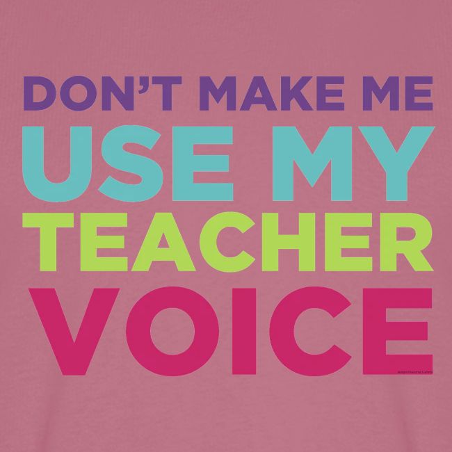 Don't Make Me Use My Teacher Voice