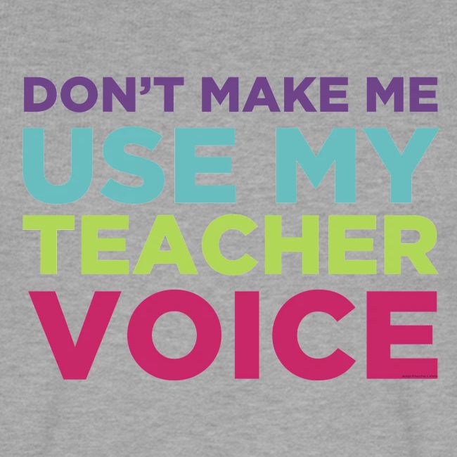 Don't Make Me Use My Teacher Voice