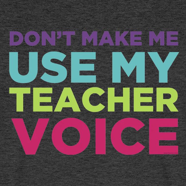 Don't Make Me Use My Teacher Voice