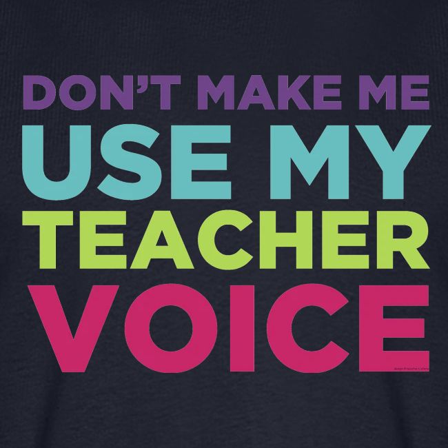 Don't Make Me Use My Teacher Voice
