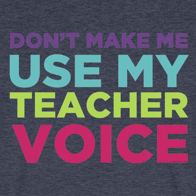 Don't Make Me Use My Teacher Voice