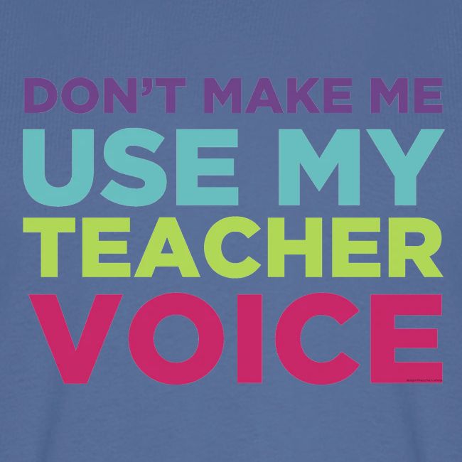 Don't Make Me Use My Teacher Voice