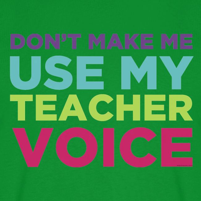 Don't Make Me Use My Teacher Voice
