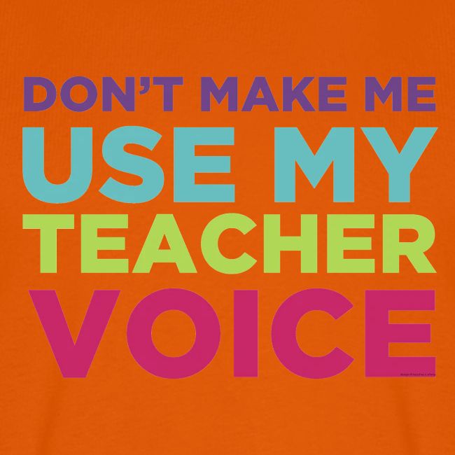 Don't Make Me Use My Teacher Voice