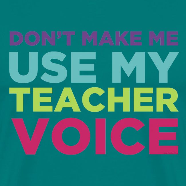 Don't Make Me Use My Teacher Voice