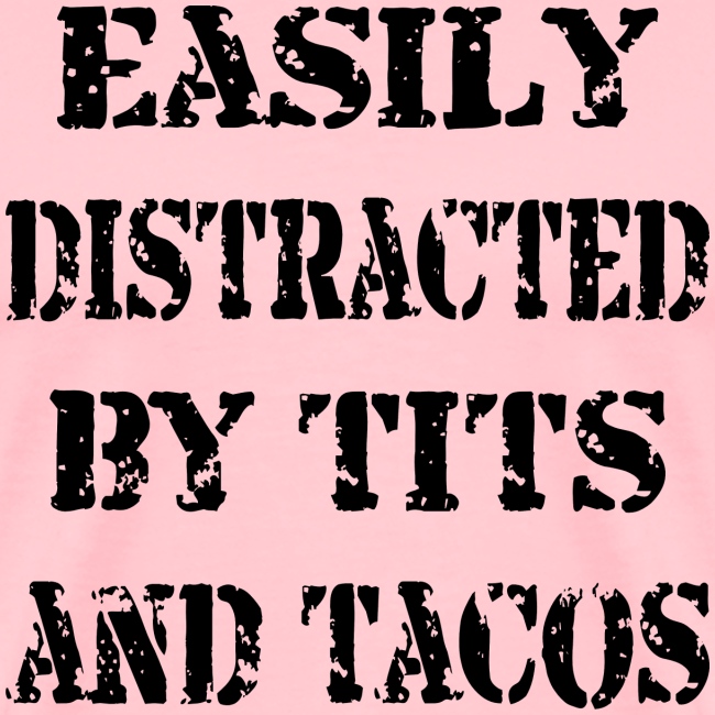 Easily Distracted By Tits And Tacos ©