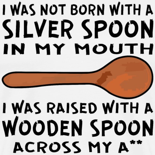 I Was Raised With A Wood Spoon Across My A** ©Whi - Men's Premium T-Shirt