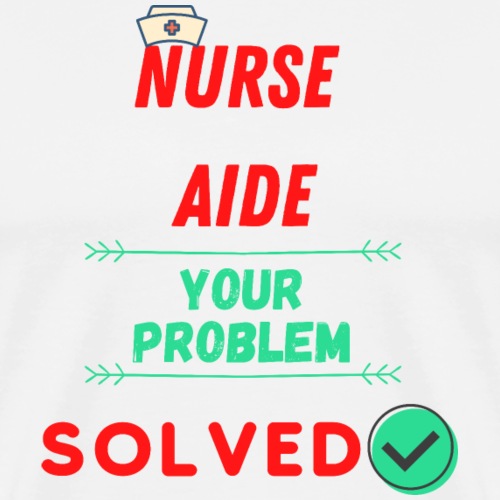 Nurse Aide, Your Problem Solved | New Nurse T-shir - Men's Premium T-Shirt