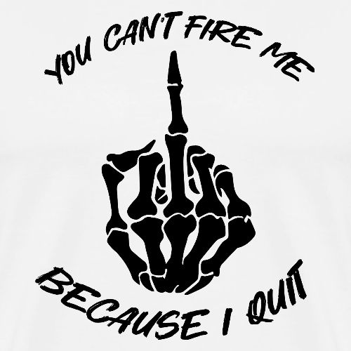 You can't fire me because I quit