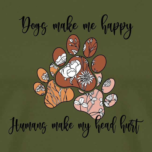 Dogs Make me happy Human make My Head Hurt