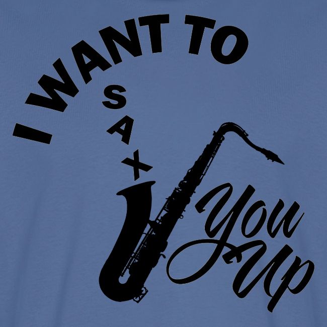 I WANT TO SAX YOU UP