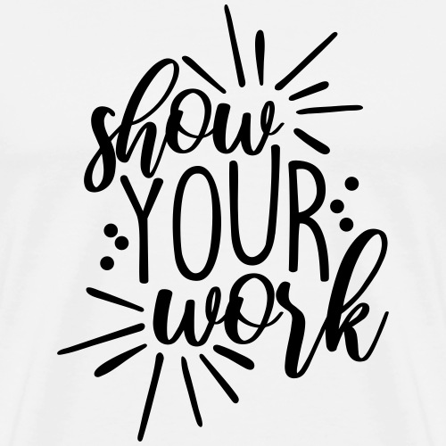 Show Your Work Cute Teacher T-Shirts - Men's Premium T-Shirt