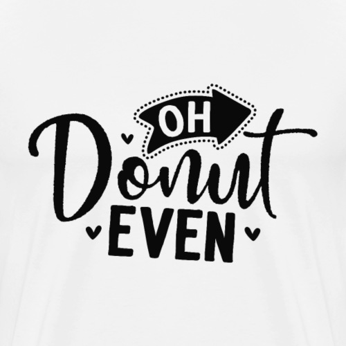 Oh Donut Even Funny Saying shirt - Men's Premium T-Shirt