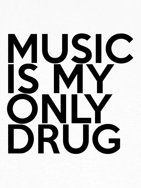 MUSIC IS MY ONLY DRUG