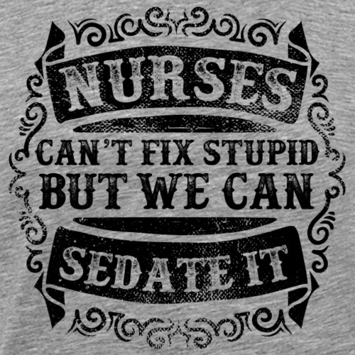 Nurses Can't Fix Stupid Funny Nursing Humor Quote - Men's Premium T-Shirt