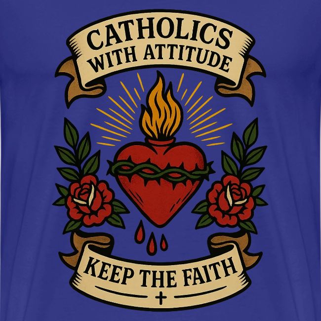 Catholics With Attitude - Keep the Faith!