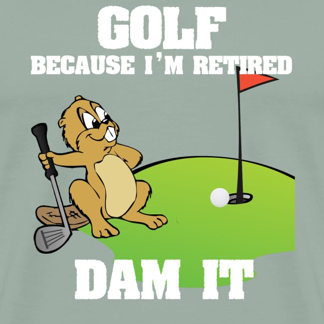 Golf Because I m Retired Dam It
