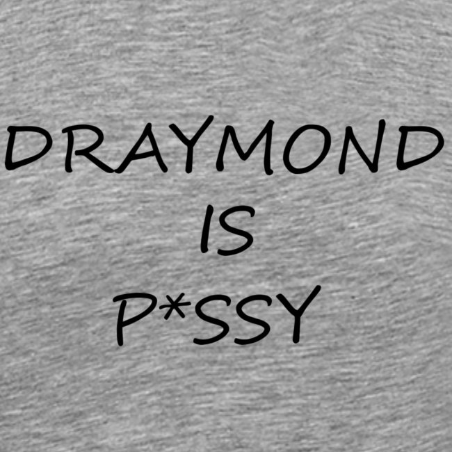 DRAYMOND IS P*SSY