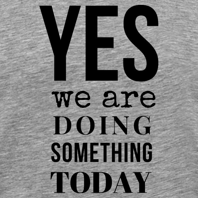 Yes We Are Doing Something Today (black text)