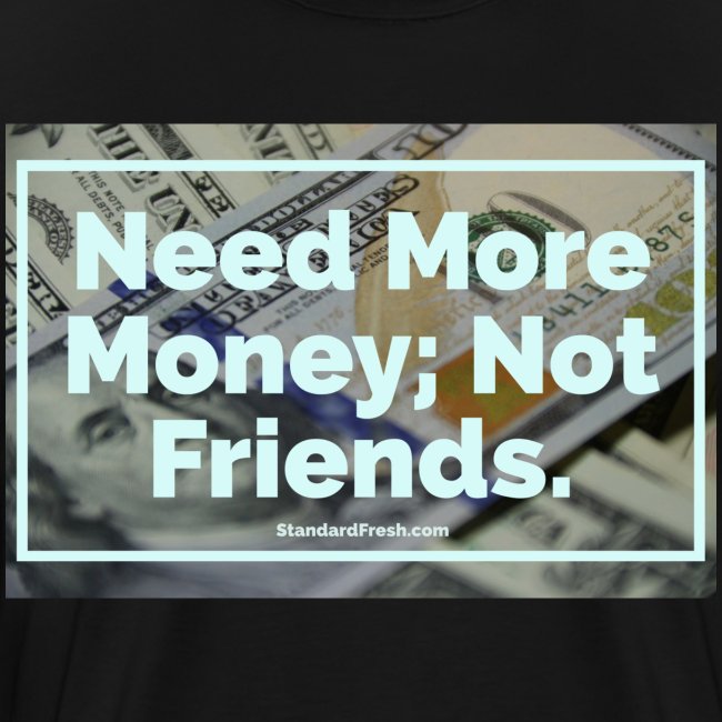 Need Money, Not Friends.