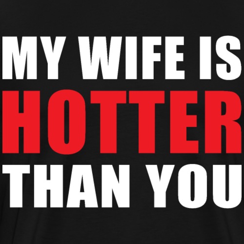 My Wife is Hotter Than You Funny Husband Design - Men's Premium T-Shirt